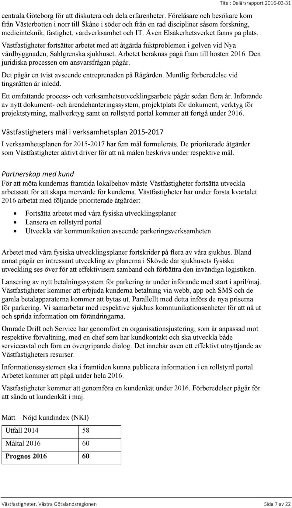 Även Elsäkerhetsverket fanns på plats. Västfastigheter fortsätter arbetet med att åtgärda fuktproblemen i golven vid Nya vårdbyggnaden, Sahlgrenska sjukhuset.