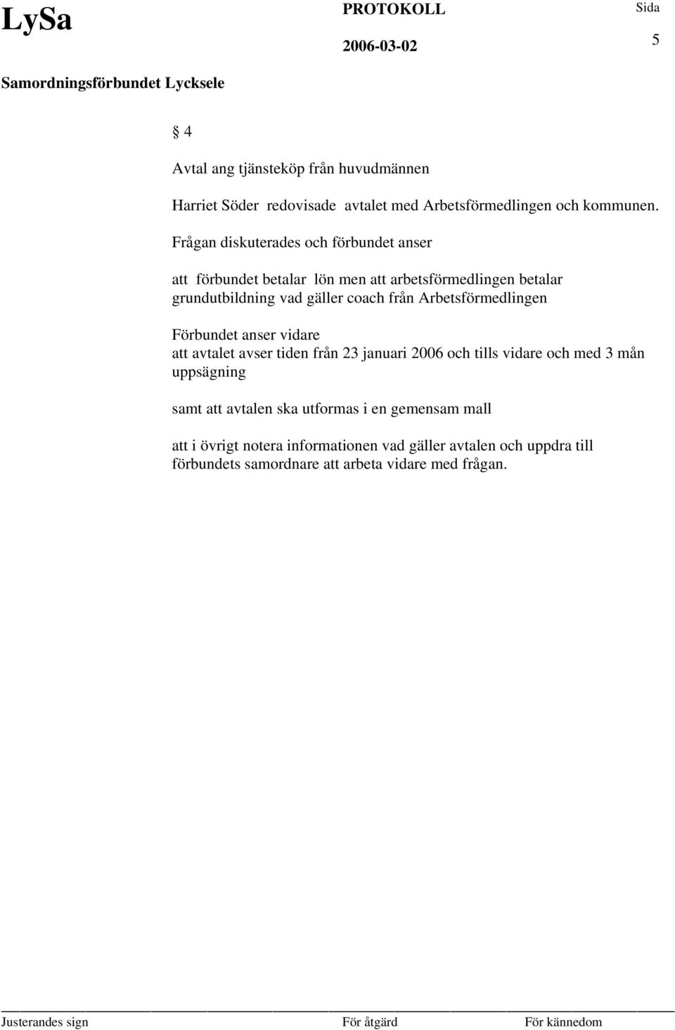 från Arbetsförmedlingen Förbundet anser vidare att avtalet avser tiden från 23 januari 2006 och tills vidare och med 3 mån uppsägning