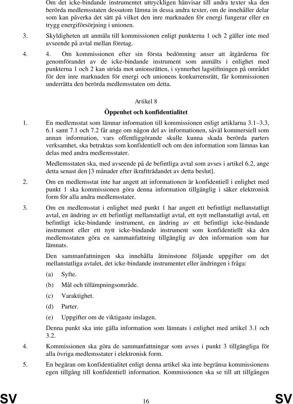 Skyldigheten att anmäla till kommissionen enligt punkterna 1 och 2 gäller inte med avseende på avtal mellan företag. 4.