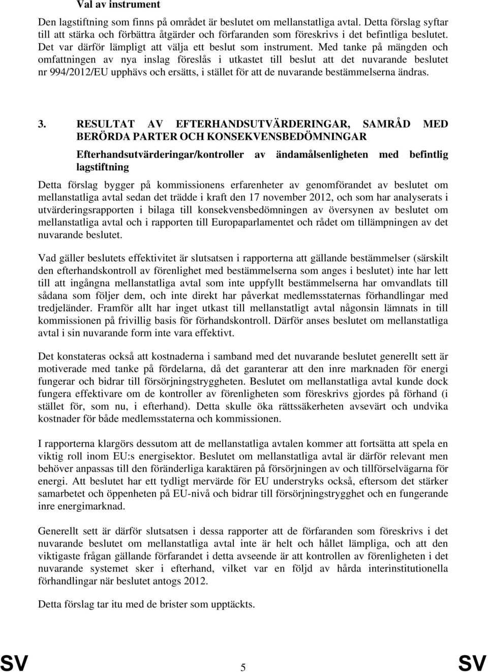 Med tanke på mängden och omfattningen av nya inslag föreslås i utkastet till beslut att det nuvarande beslutet nr 994/2012/EU upphävs och ersätts, i stället för att de nuvarande bestämmelserna ändras.