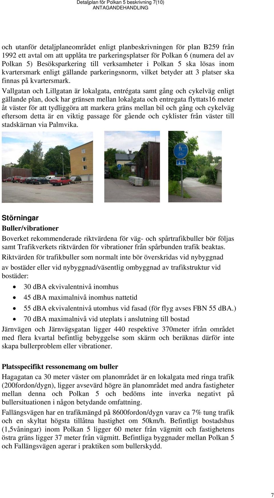 Vallgatan och Lillgatan är lokalgata, entrégata samt gång och cykelväg enligt gällande plan, dock har gränsen mellan lokalgata och entregata flyttats16 meter åt väster för att tydliggöra att markera