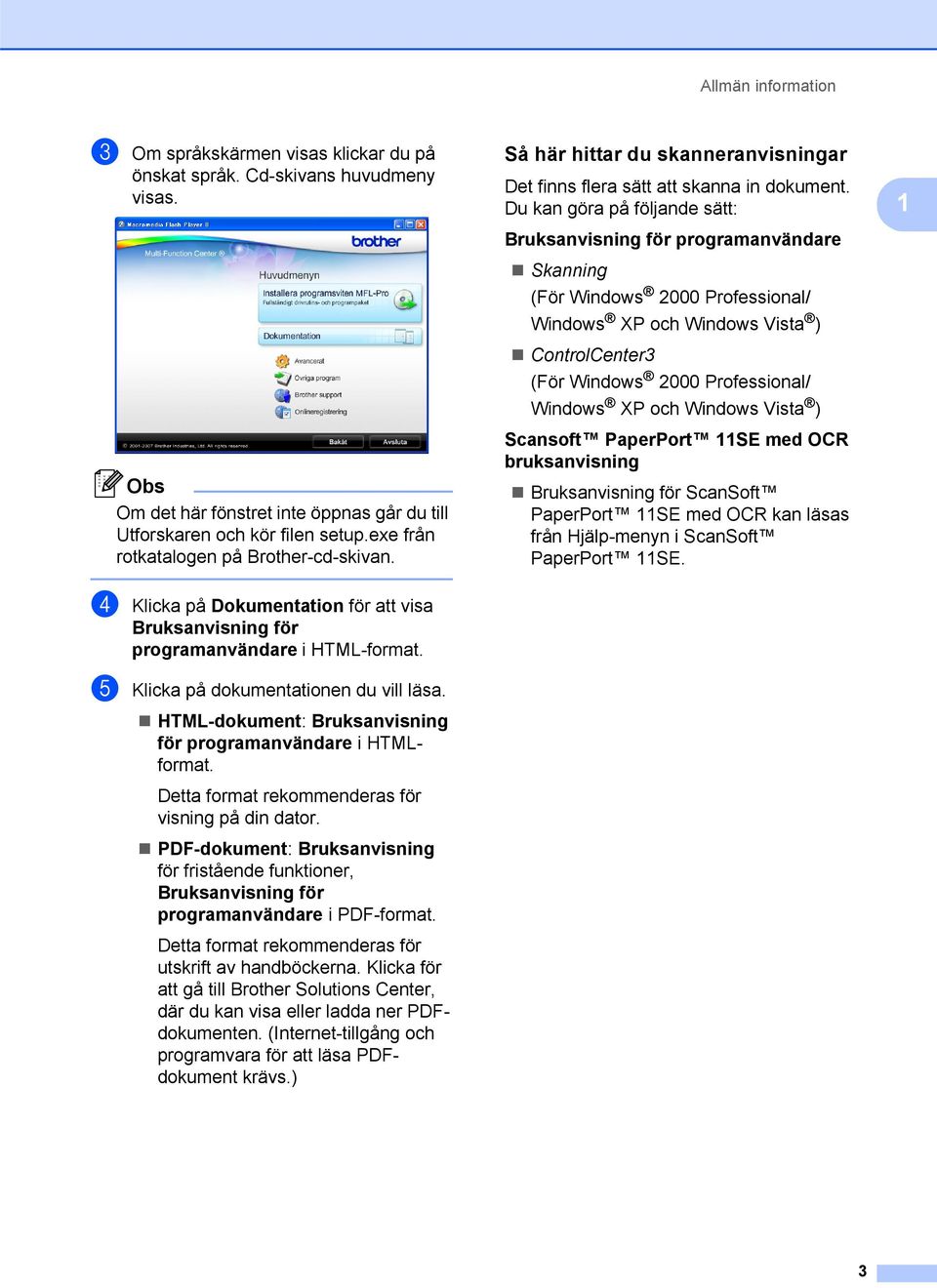 Du kan göra på följande sätt: Bruksanvisning för programanvändare Skanning (För Windows 2000 Professional/ Windows XP och Windows Vista ) ControlCenter3 (För Windows 2000 Professional/ Windows XP och