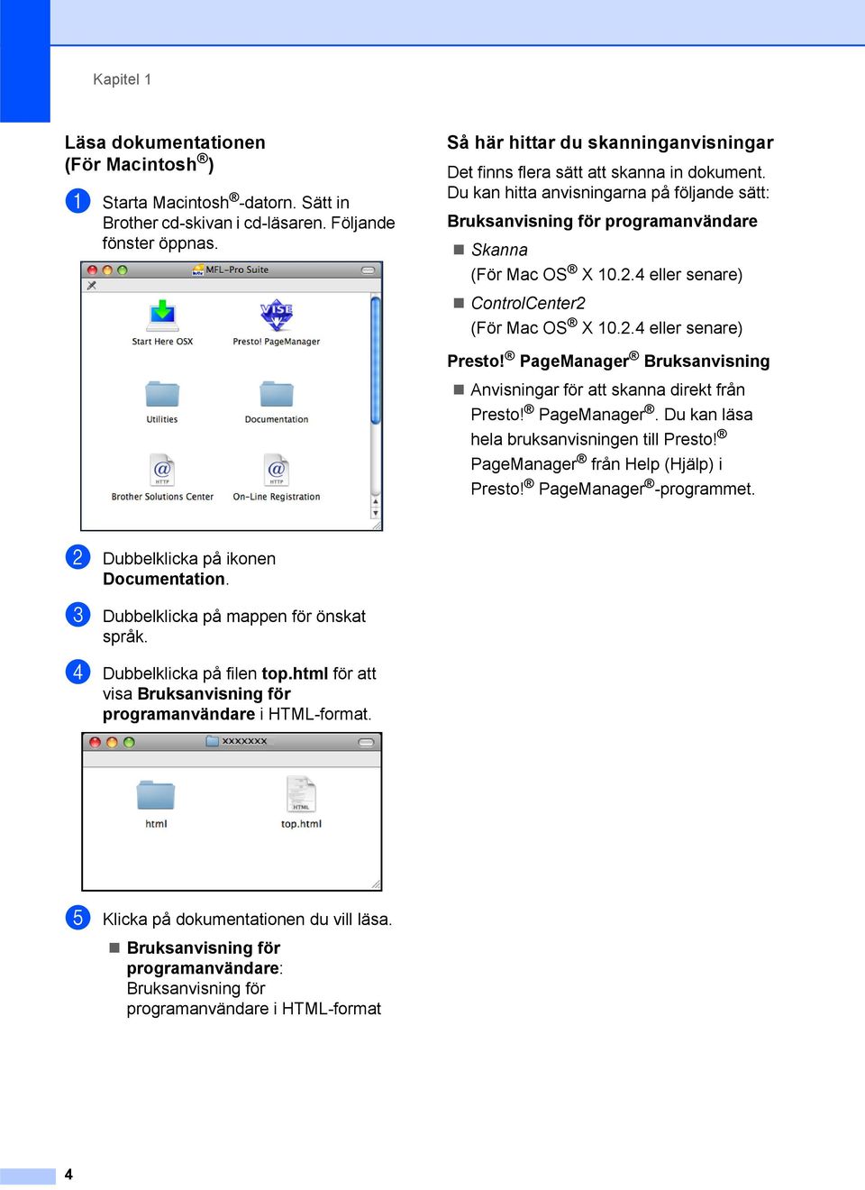 4 eller senare) ControlCenter2 (För Mac OS X 10.2.4 eller senare) Presto! PageManager Bruksanvisning Anvisningar för att skanna direkt från Presto! PageManager. Du kan läsa hela bruksanvisningen till Presto!