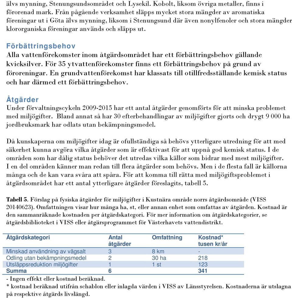 släpps ut. Alla vattenförekomster inom åtgärdsområdet har ett förbättringsbehov gällande kvicksilver. För 35 ytvattenförekomster finns ett förbättringsbehov på grund av föroreningar.