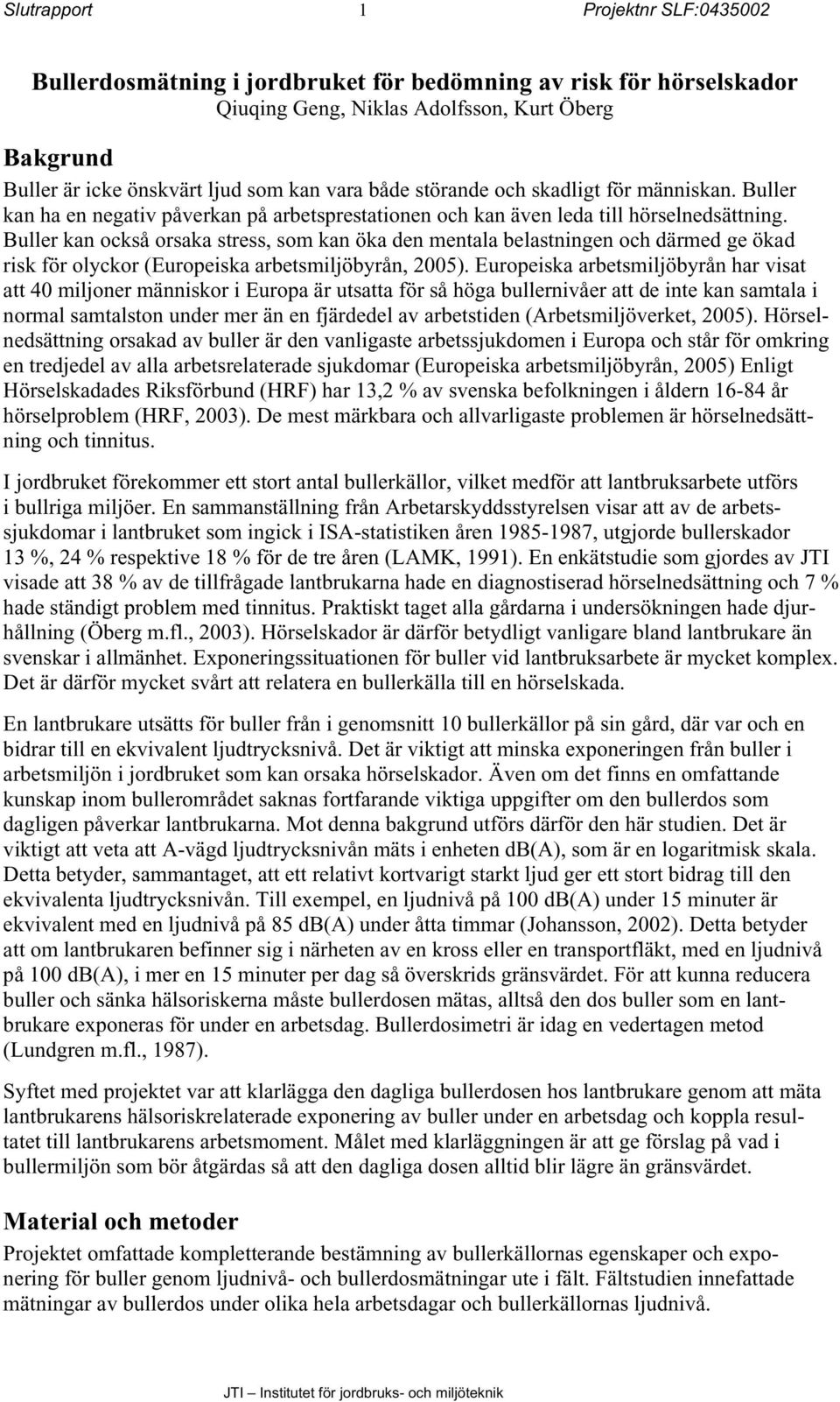 Buller kan också orsaka stress, som kan öka den mentala belastningen och därmed ge ökad risk för olyckor (Europeiska arbetsmiljöbyrån, 2005).