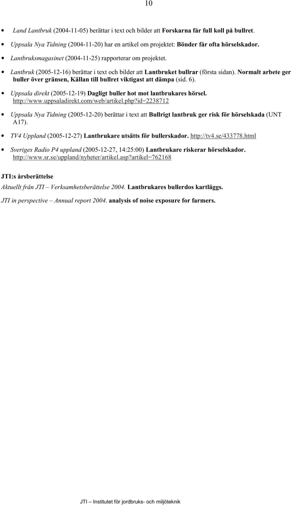 Normalt arbete ger buller över gränsen, Källan till bullret viktigast att dämpa (sid. 6). Uppsala direkt (2005-12-19) Dagligt buller hot mot lantbrukares hörsel. http://www.uppsaladirekt.