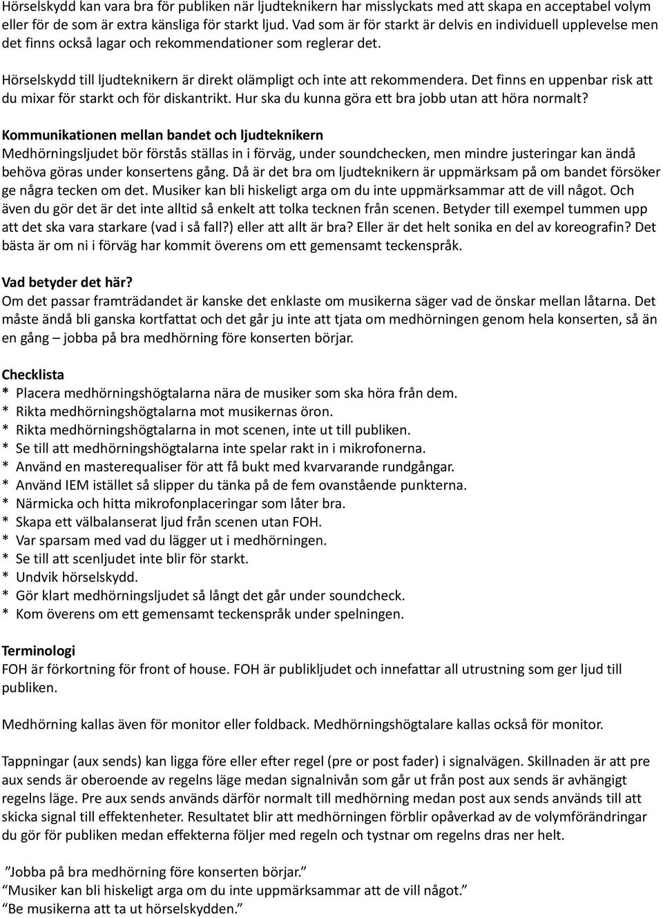 Det finns en uppenbar risk att du mixar för starkt och för diskantrikt. Hur ska du kunna göra ett bra jobb utan att höra normalt?