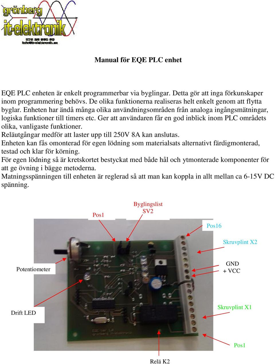 Ger att användaren får en god inblick inom PLC områdets olika, vanligaste funktioner. Reläutgångar medför att laster upp till 250V 8A kan anslutas.