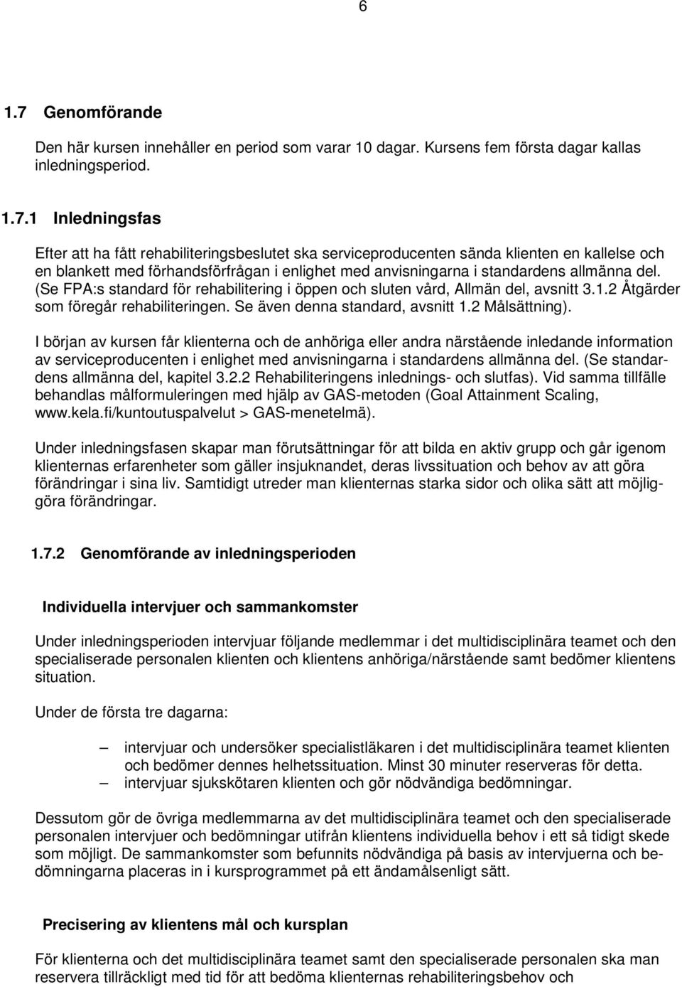 1 Inledningsfas Efter att ha fått rehabiliteringsbeslutet ska serviceproducenten sända klienten en kallelse och en blankett med förhandsförfrågan i enlighet med anvisningarna i standardens allmänna