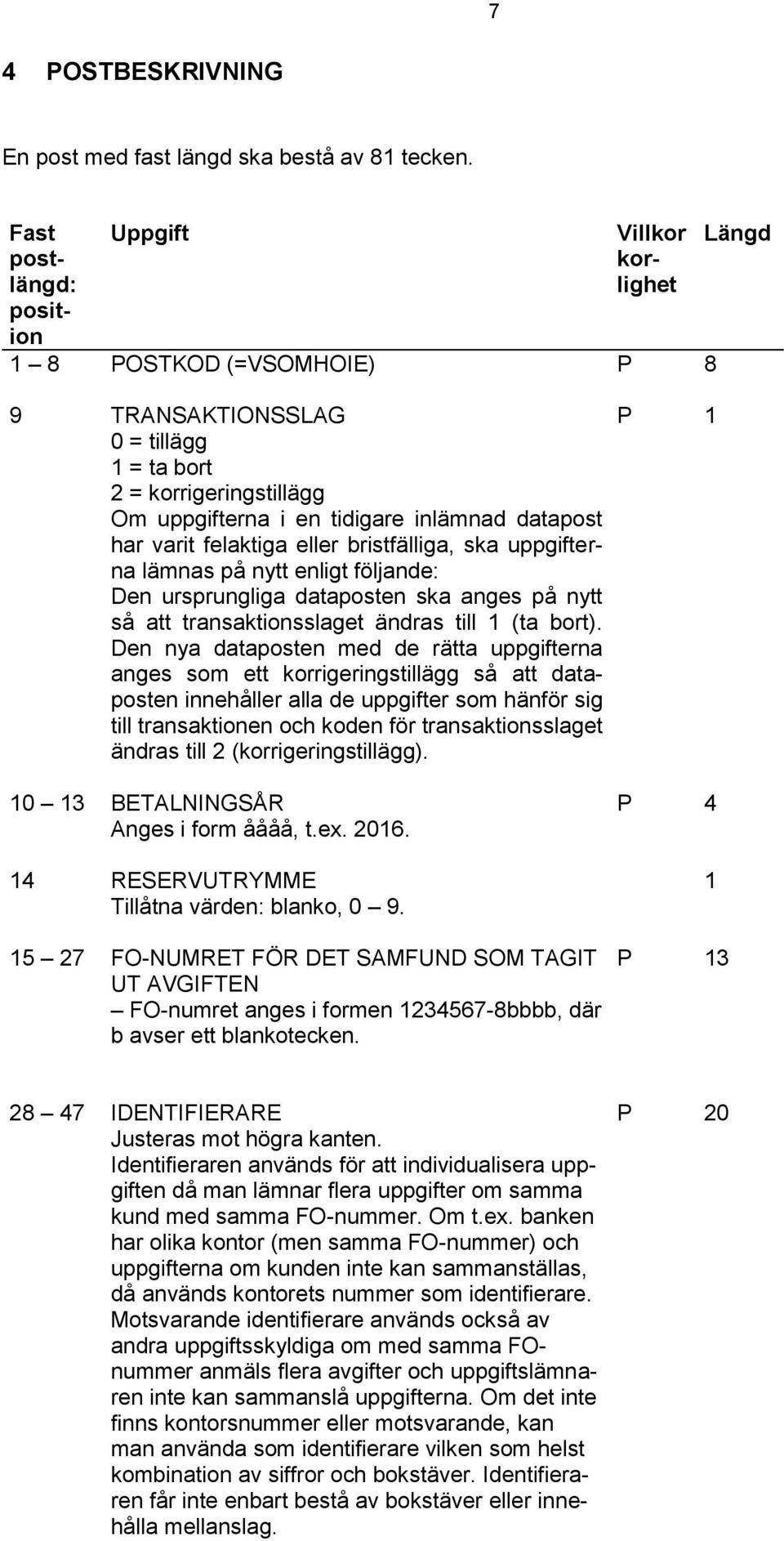 har varit felaktiga eller bristfälliga, ska uppgifterna lämnas på nytt enligt följande: Den ursprungliga dataposten ska anges på nytt så att transaktionsslaget ändras till 1 (ta bort).