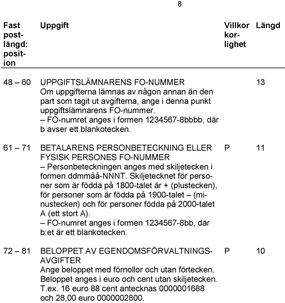 61 71 BETALARENS PERSONBETECKNING ELLER FYSISK PERSONES FO-NUMMER Personbeteckningen anges med skiljetecken i formen ddmmåå-nnnt.