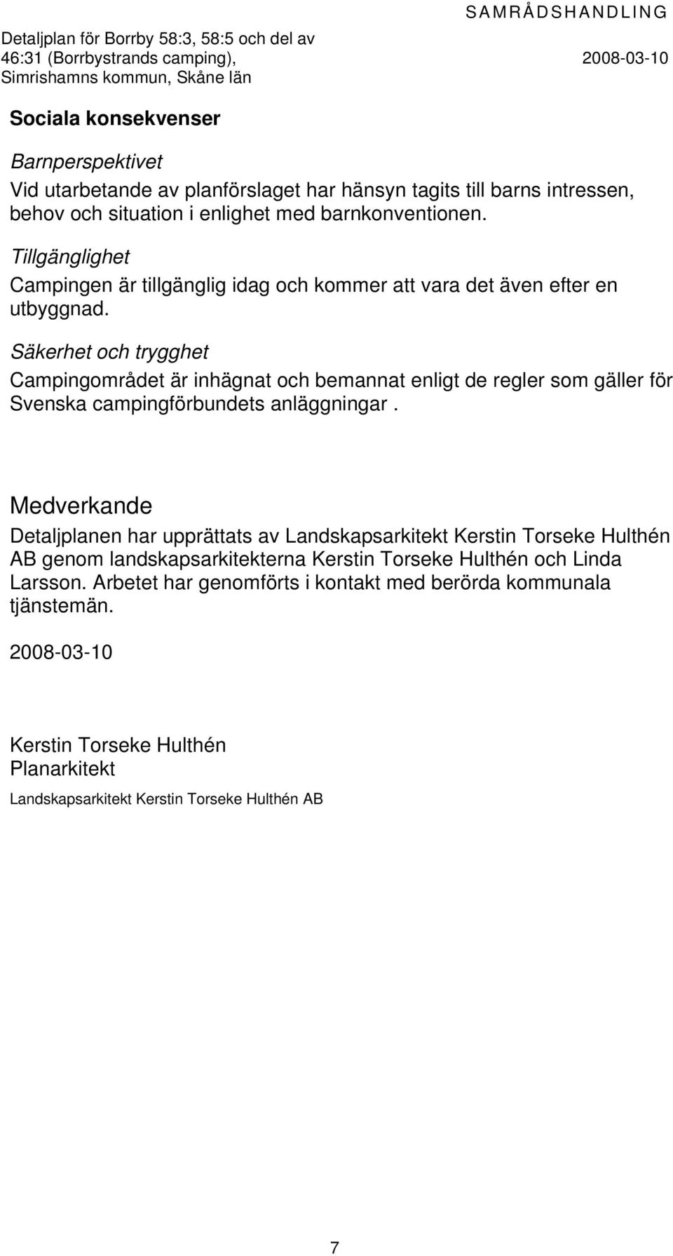 Säkerhet och trygghet Campingområdet är inhägnat och bemannat enligt de regler som gäller för Svenska campingförbundets anläggningar.