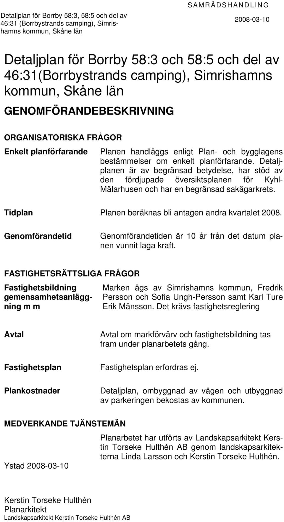 Detaljplanen är av begränsad betydelse, har stöd av den fördjupade översiktsplanen för Kyhl- Mälarhusen och har en begränsad sakägarkrets. Tidplan Planen beräknas bli antagen andra kvartalet 2008.