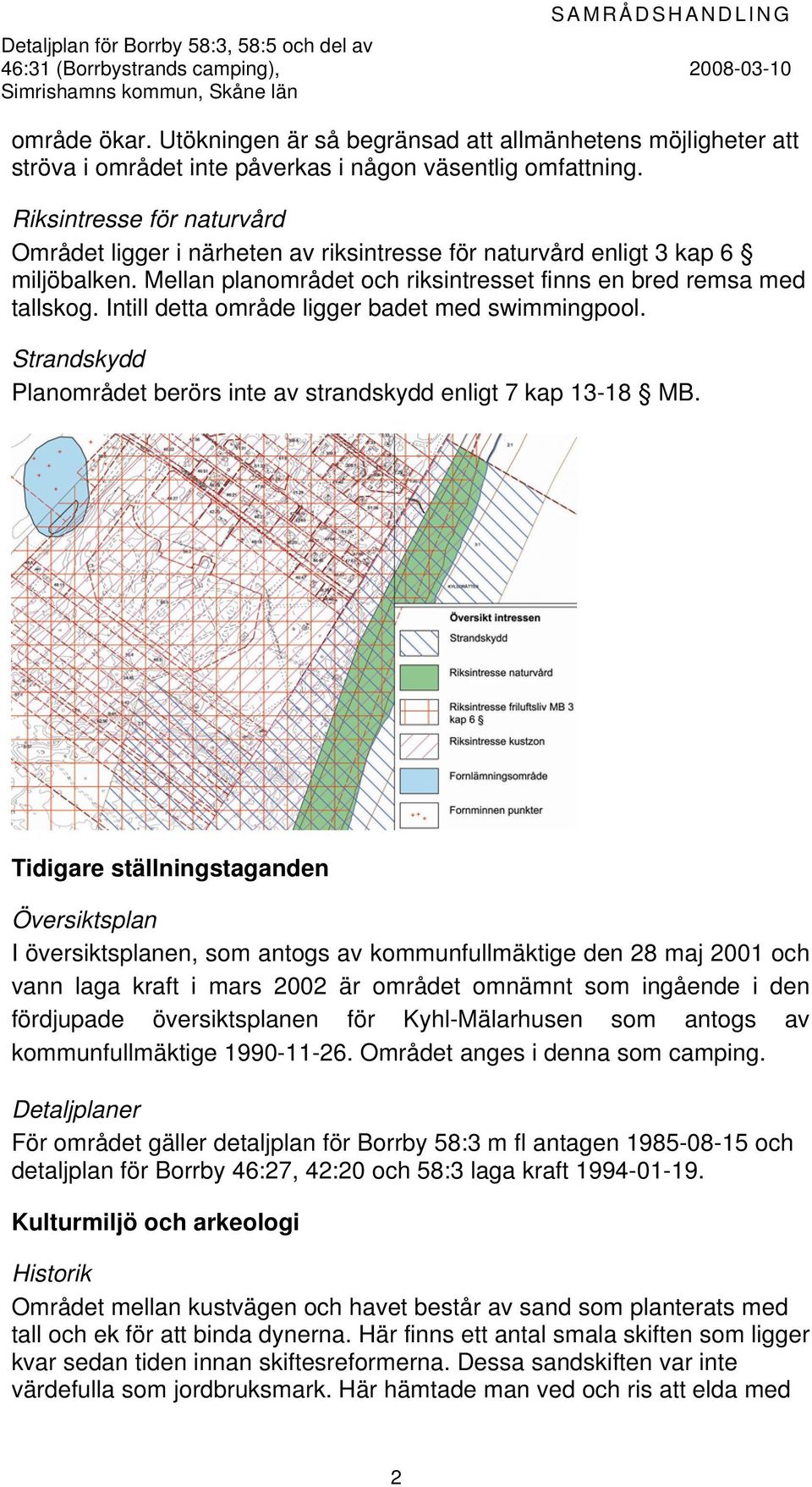 Riksintresse för naturvård Området ligger i närheten av riksintresse för naturvård enligt 3 kap 6 miljöbalken. Mellan planområdet och riksintresset finns en bred remsa med tallskog.