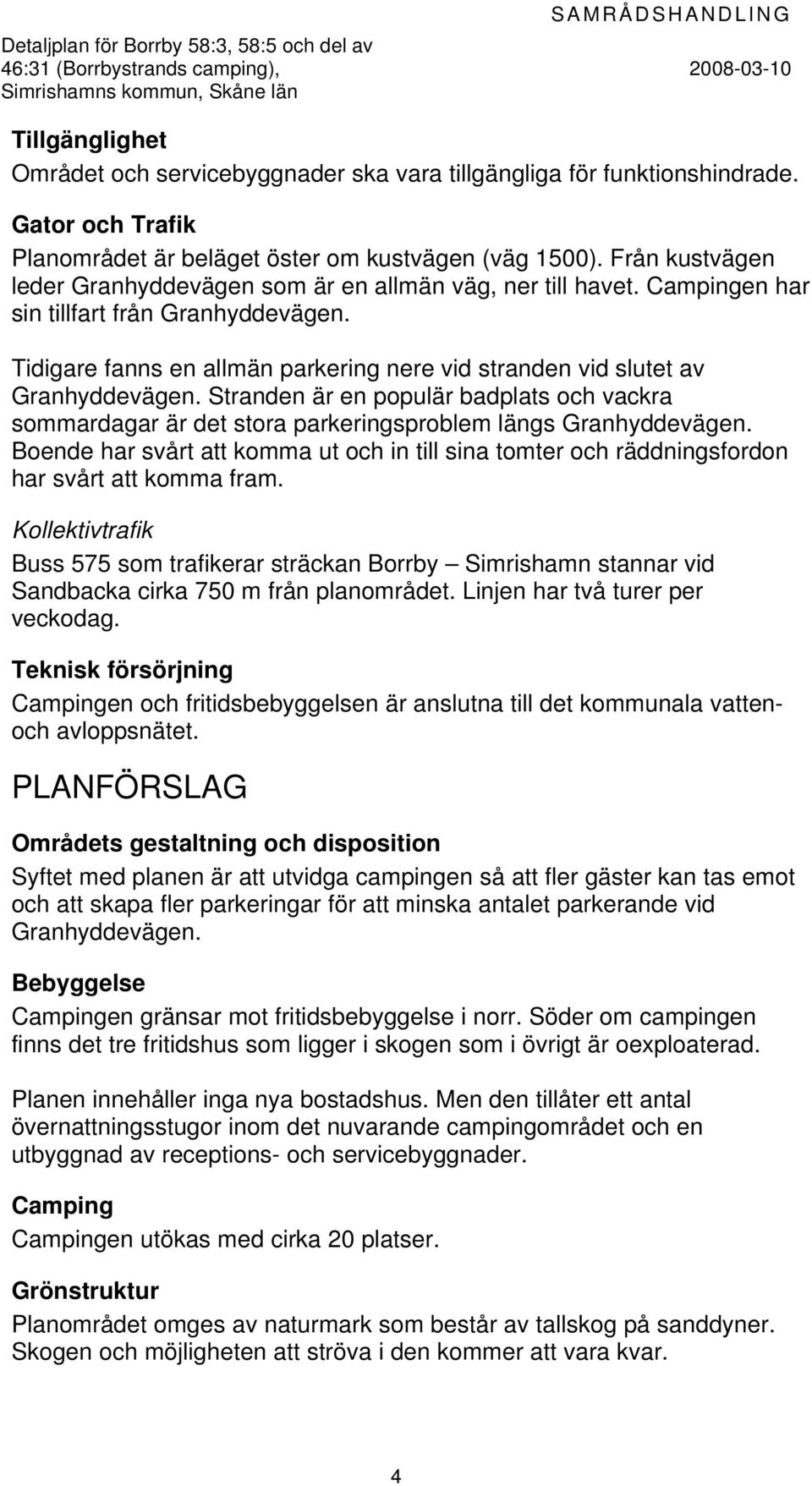 Campingen har sin tillfart från Granhyddevägen. Tidigare fanns en allmän parkering nere vid stranden vid slutet av Granhyddevägen.