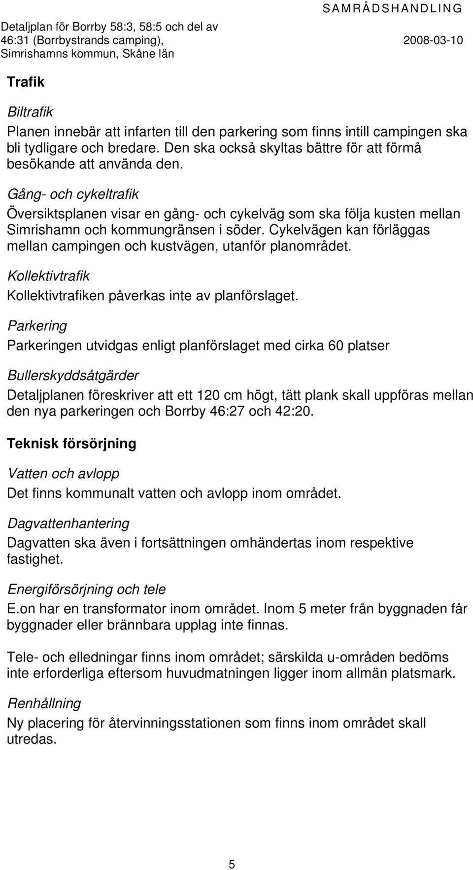 Gång- och cykeltrafik Översiktsplanen visar en gång- och cykelväg som ska följa kusten mellan Simrishamn och kommungränsen i söder.