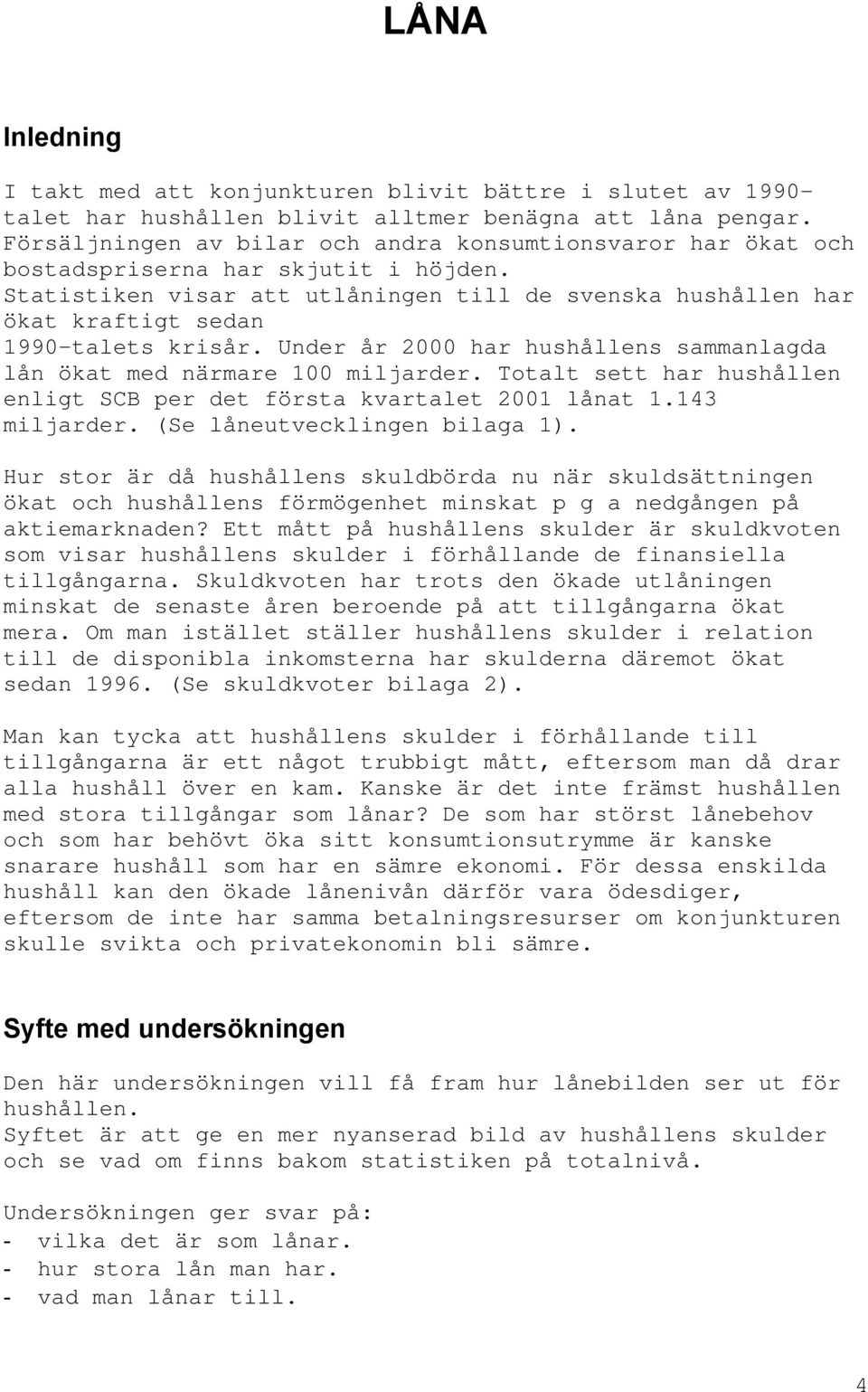 Statistiken visar att utlåningen till de svenska hushållen har ökat kraftigt sedan 1990-talets krisår. Under år 2000 har hushållens sammanlagda lån ökat med närmare 100 miljarder.