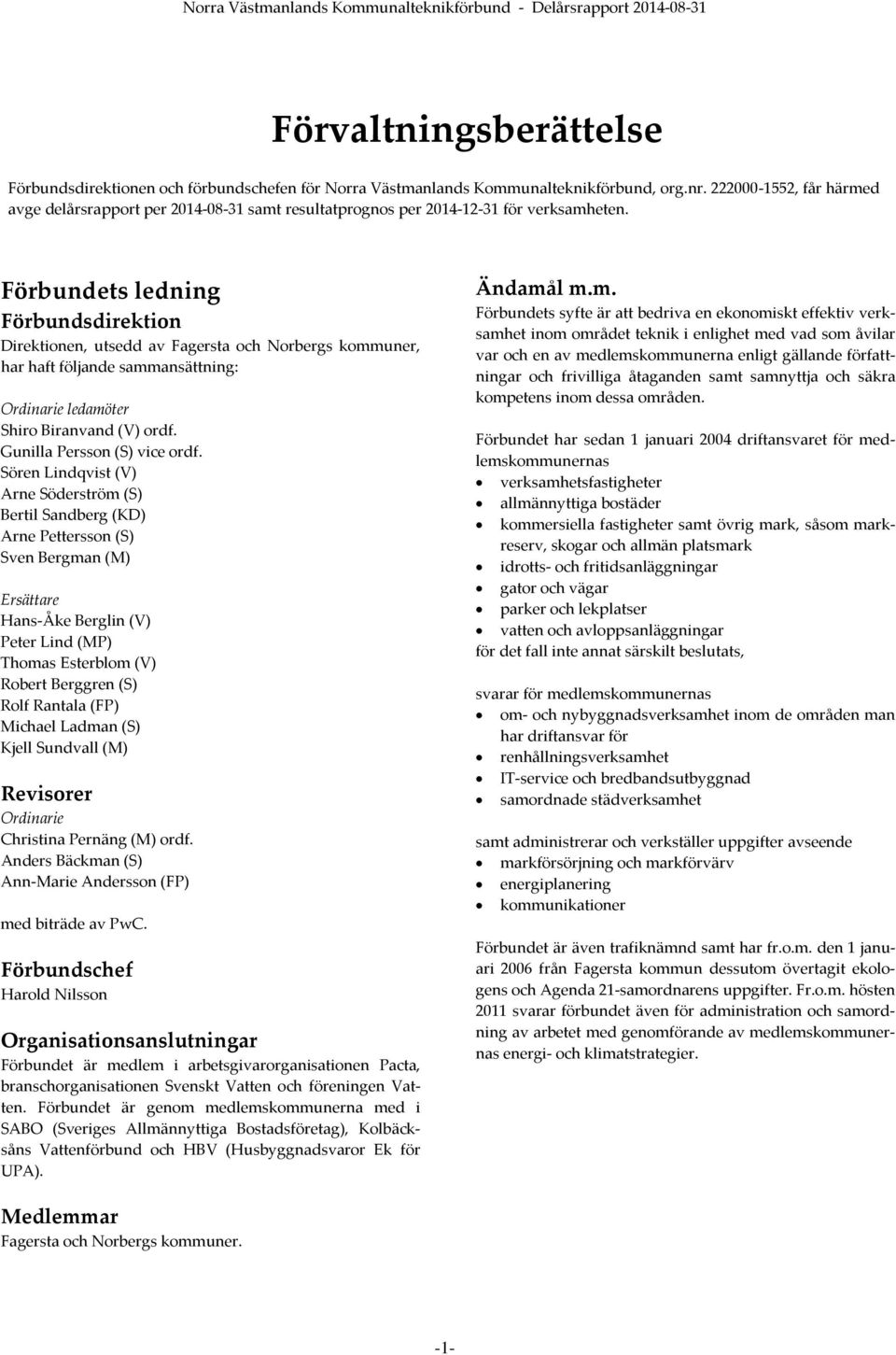 Förbundets ledning Förbundsdirektion Direktionen, utsedd av Fagersta och Norbergs kommuner, har haft följande sammansättning: Ordinarie ledamöter Shiro Biranvand (V) ordf.