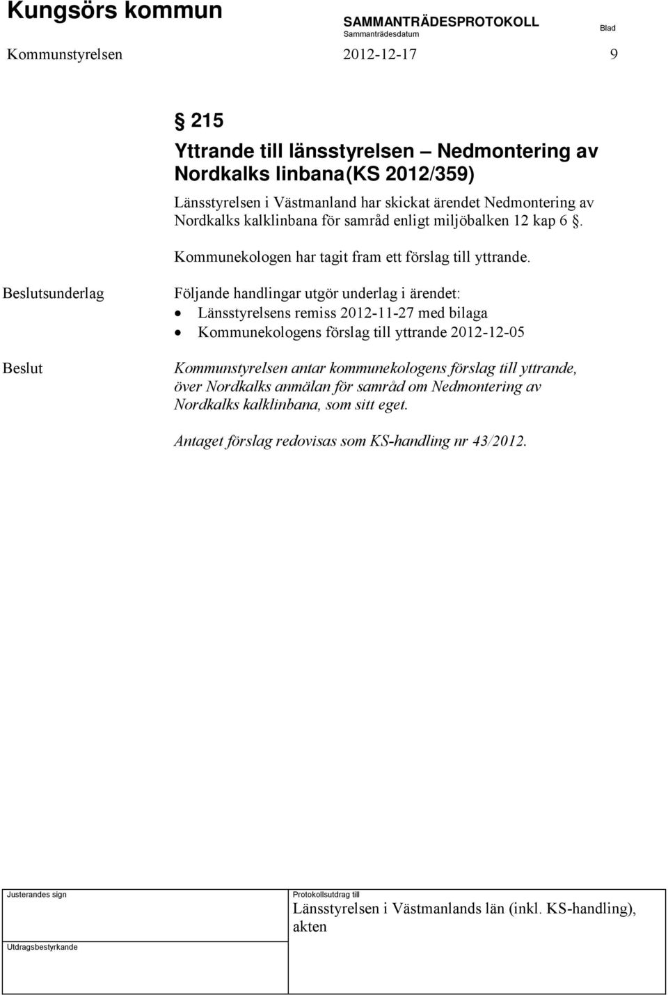 sunderlag Länsstyrelsens remiss 2012-11-27 med bilaga Kommunekologens förslag till yttrande 2012-12-05 Kommunstyrelsen antar kommunekologens förslag till yttrande,