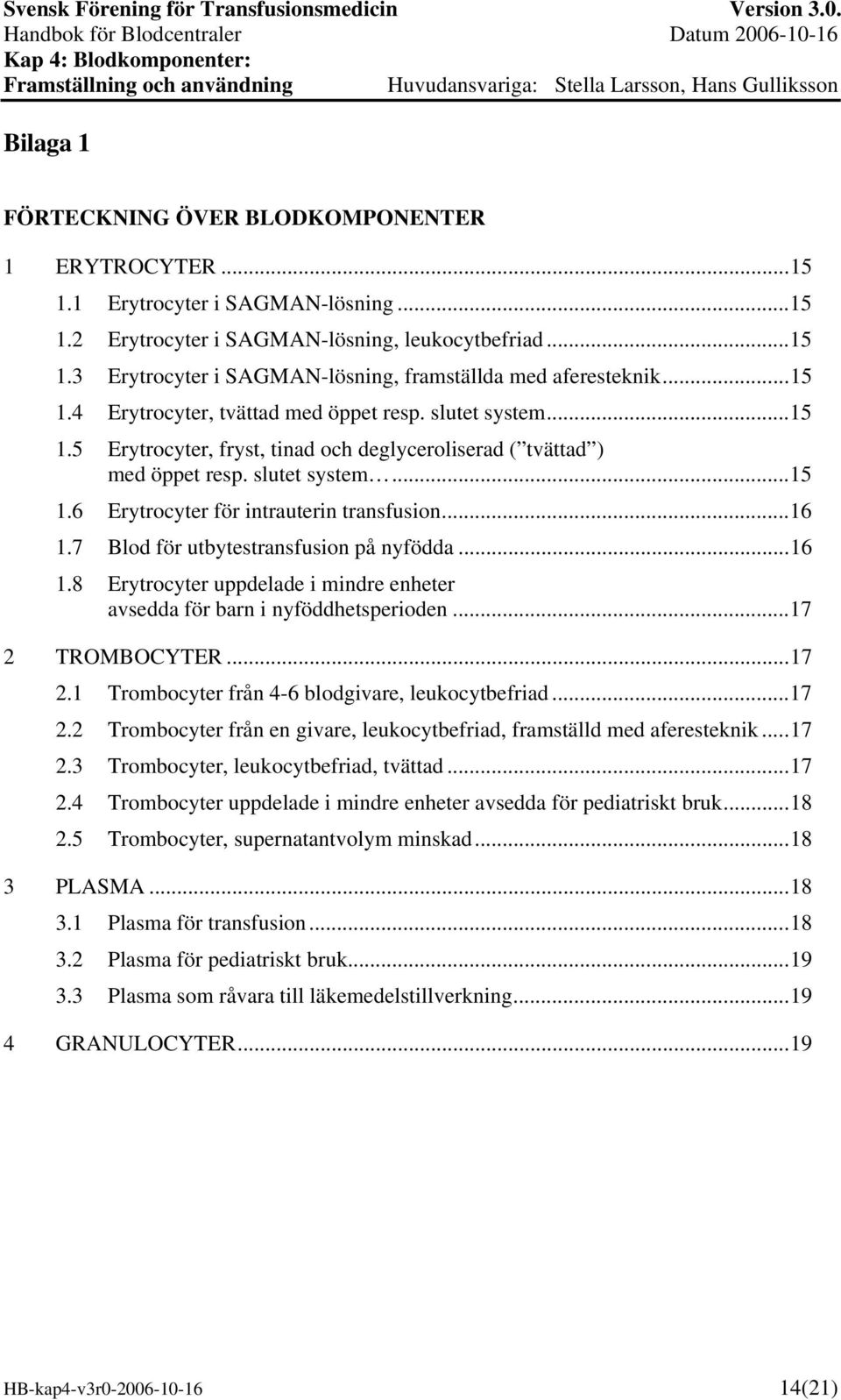 ..16 1.7 Blod för utbytestransfusion på nyfödda...16 1.8 Erytrocyter uppdelade i mindre enheter avsedda för barn i nyföddhetsperioden...17 2 TROMBOCYTER...17 2.1 Trombocyter från 4-6 blodgivare, leukocytbefriad.