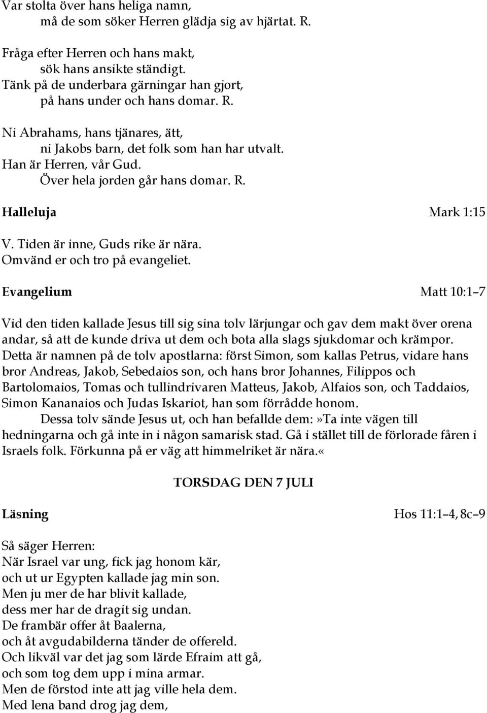 Över hela jorden går hans domar. R. Halleluja Mark 1:15 V. Tiden är inne, Guds rike är nära. Omvänd er och tro på evangeliet.