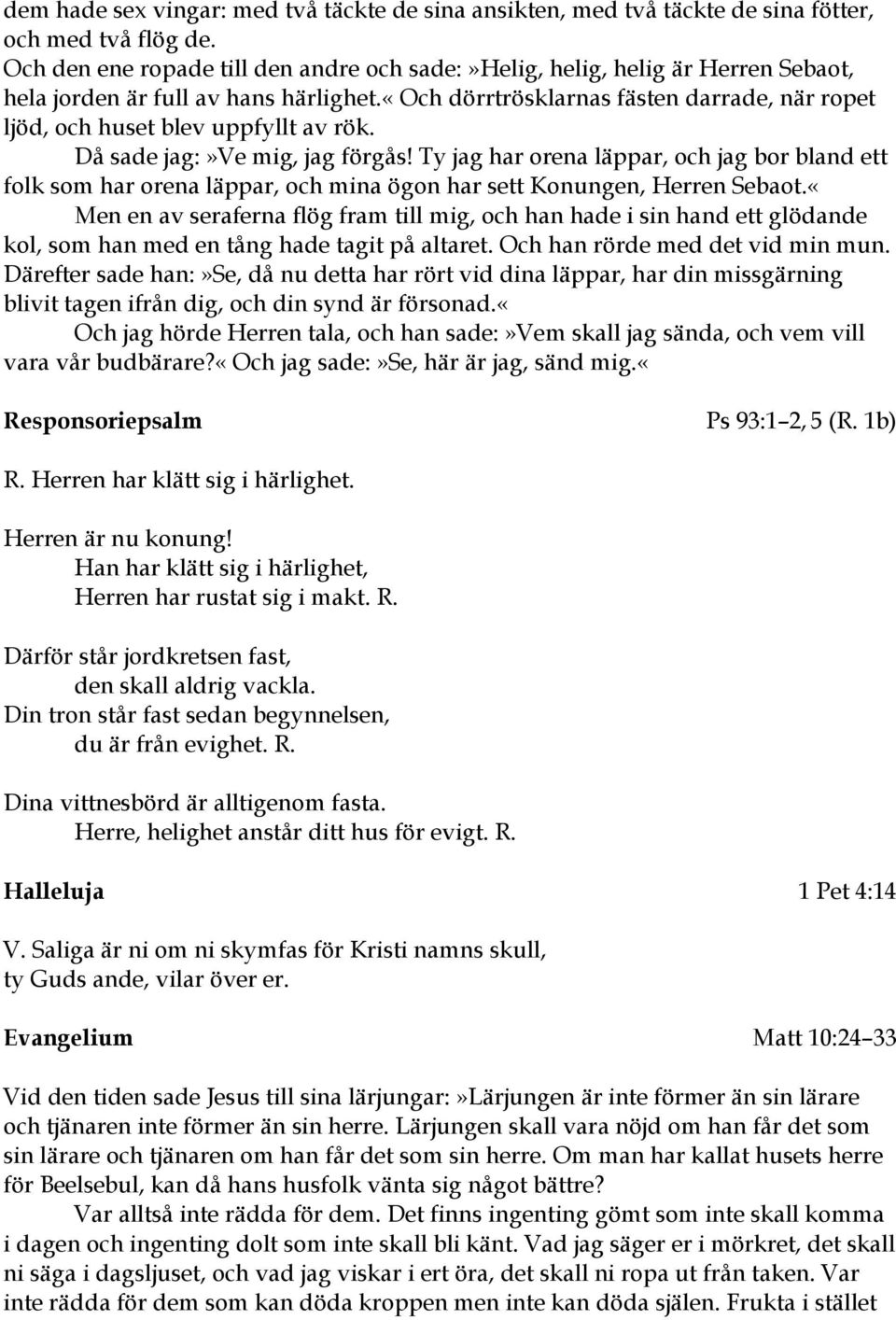 «och dörrtrösklarnas fästen darrade, när ropet ljöd, och huset blev uppfyllt av rök. Då sade jag:»ve mig, jag förgås!