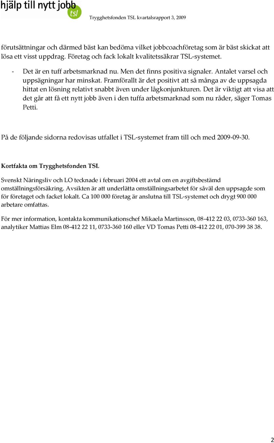 Framförallt är det positivt att så många av de uppsagda hittat en lösning relativt snabbt även under lågkonjunkturen.