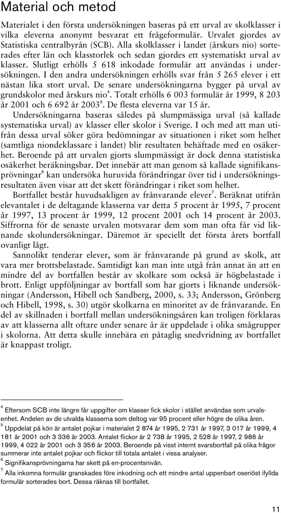 Slutligt erhölls 5 618 inkodade formulär att användas i undersökningen. I den andra undersökningen erhölls svar från 5 265 elever i ett nästan lika stort urval.