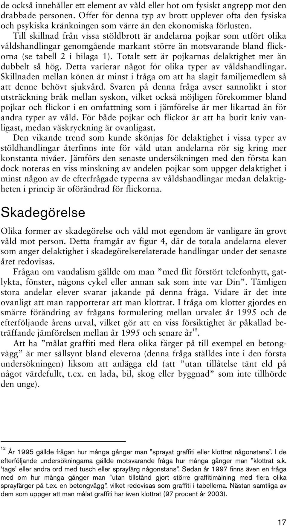 Till skillnad från vissa stöldbrott är andelarna pojkar som utfört olika våldshandlingar genomgående markant större än motsvarande bland flickorna (se tabell 2 i bilaga 1).