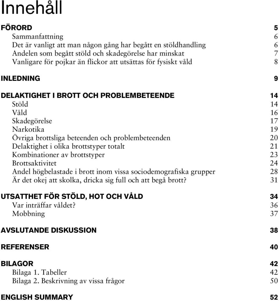 brottstyper totalt 21 Kombinationer av brottstyper 23 Brottsaktivitet 24 Andel högbelastade i brott inom vissa sociodemografiska grupper 28 Är det okej att skolka, dricka sig full och att begå brott?