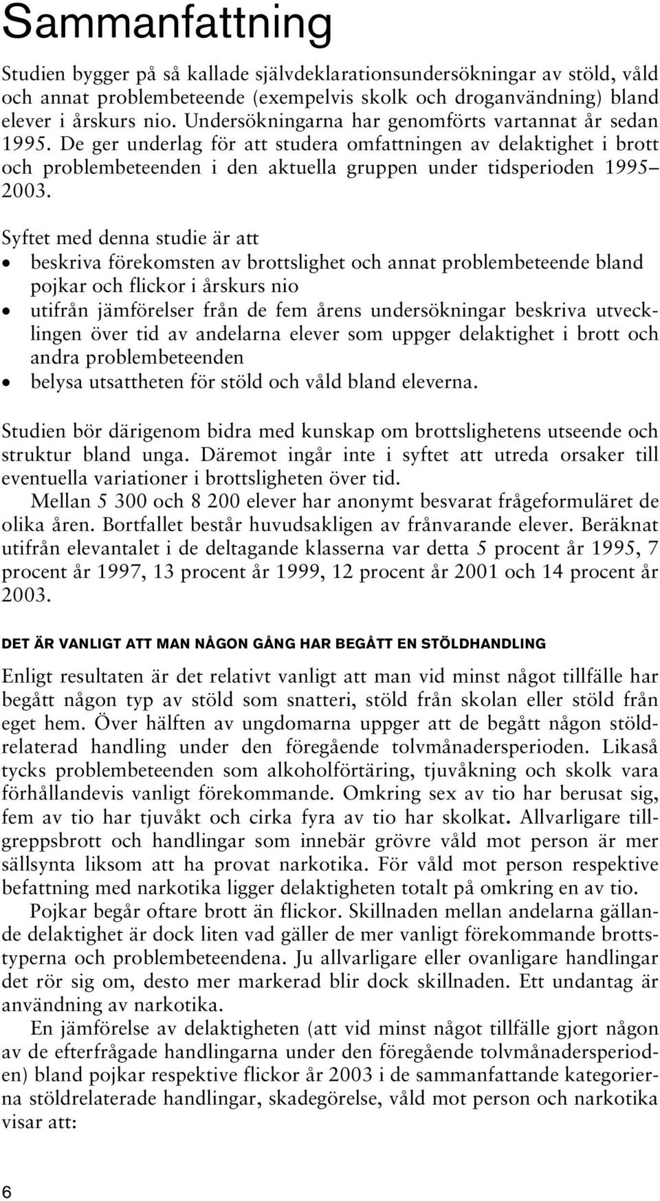 Syftet med denna studie är att beskriva förekomsten av brottslighet och annat problembeteende bland pojkar och flickor i årskurs nio utifrån jämförelser från de fem årens undersökningar beskriva