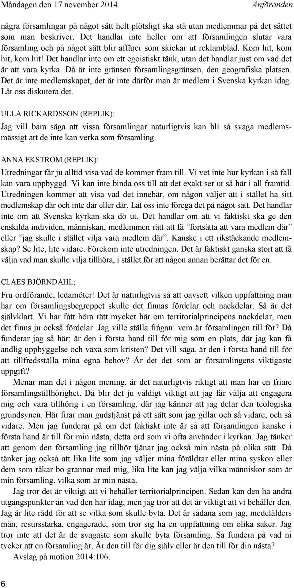 Det handlar inte om ett egoistiskt tänk, utan det handlar just om vad det är att vara kyrka. Då är inte gränsen församlingsgränsen, den geografiska platsen.