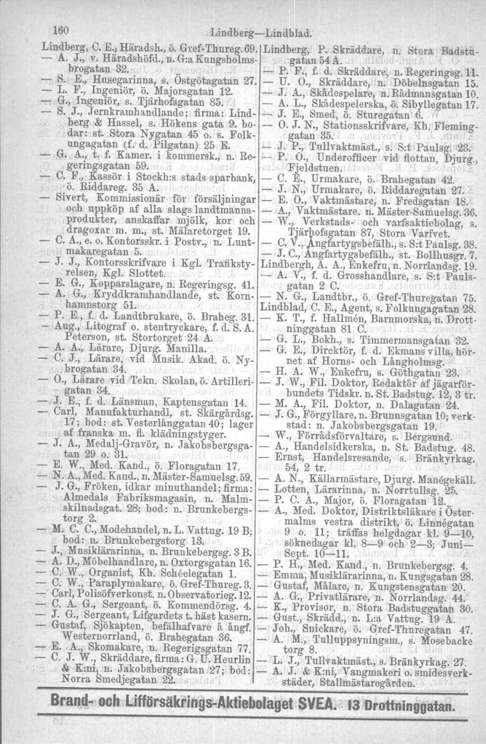 , Ingeniör, s. Tjiirhofsgatan 85. A. L., Skådespelerska, o. Sibyllegatan 17. S. J., Jernkramhandlande; firma: Lind J. E., Smed,ö. SturtJgatan'6... berg & Hassel, s. Hökens gata 9. bo O. J. N.