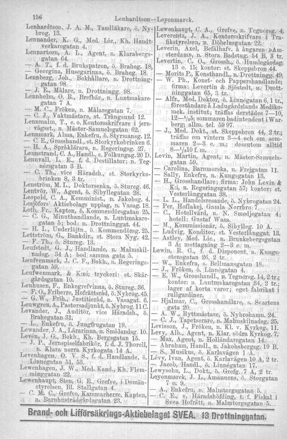 gatan 64.. " Levertin, C. O., Grossh., ö. HUillleg,i\;J,~sg. Å. T., Ld. Brukspatron, e., Braheg. 18, 13 o. 15; kontor: st. SkepIlSbrQ.Ilj«. Georgins, Husegarinna, ö.,13r~4eg,.1.8, 1,Jorits P N Konsth(tndl.