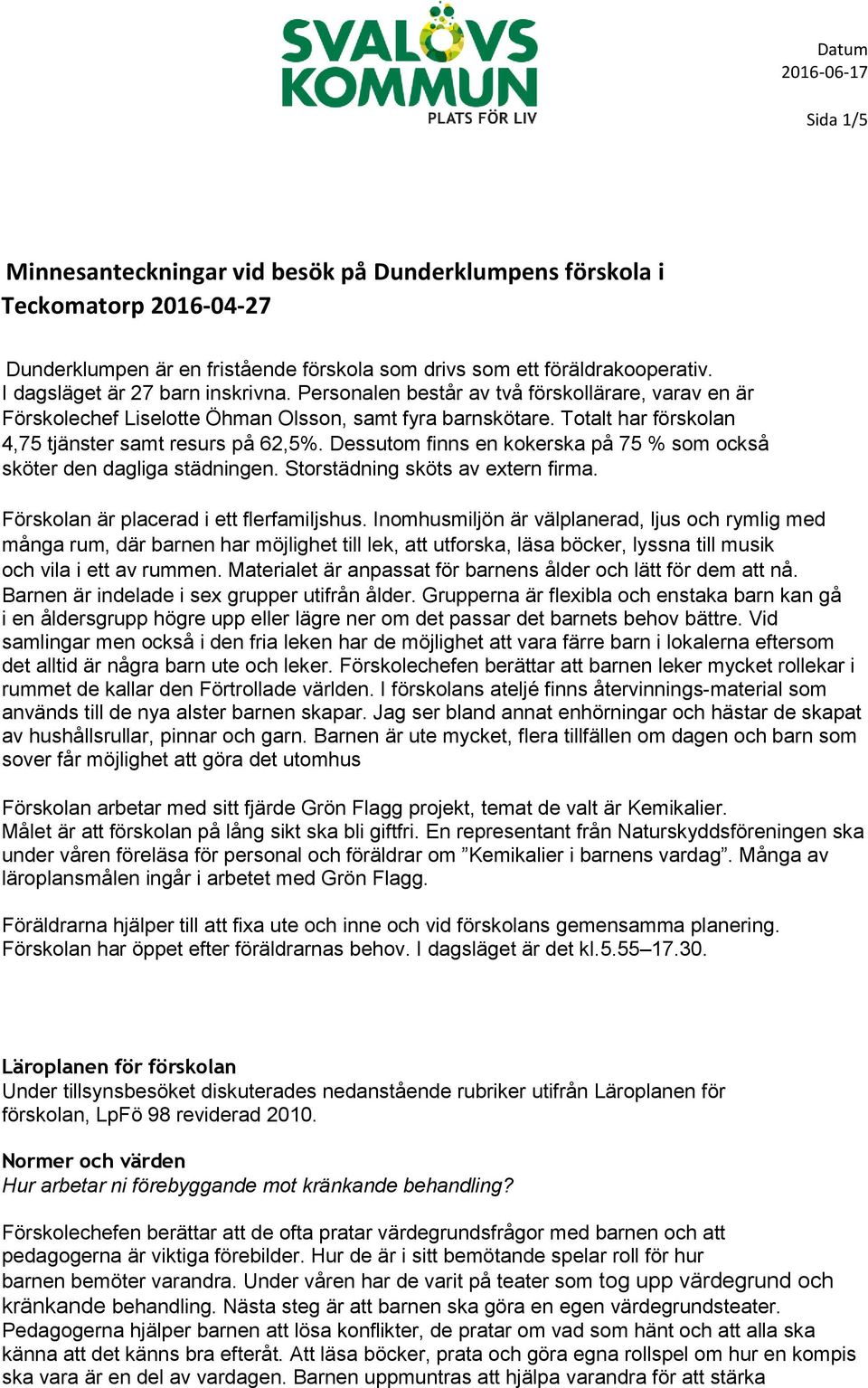 Totalt har förskolan 4,75 tjänster samt resurs på 62,5%. Dessutom finns en kokerska på 75 % som också sköter den dagliga städningen. Storstädning sköts av extern firma.