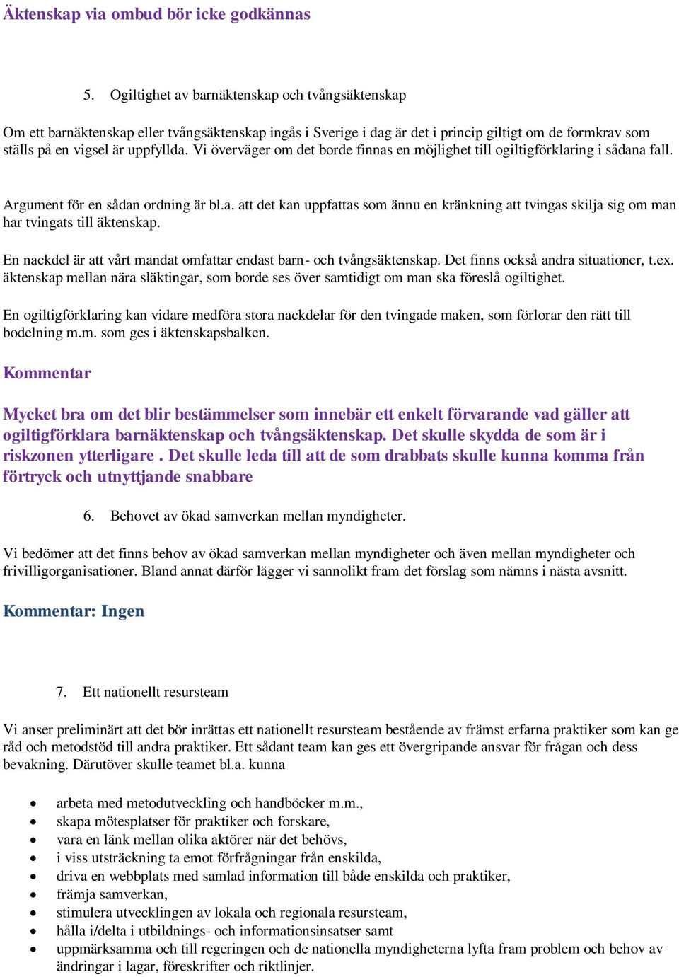 Vi överväger om det borde finnas en möjlighet till ogiltigförklaring i sådana fall. Argument för en sådan ordning är bl.a. att det kan uppfattas som ännu en kränkning att tvingas skilja sig om man har tvingats till äktenskap.