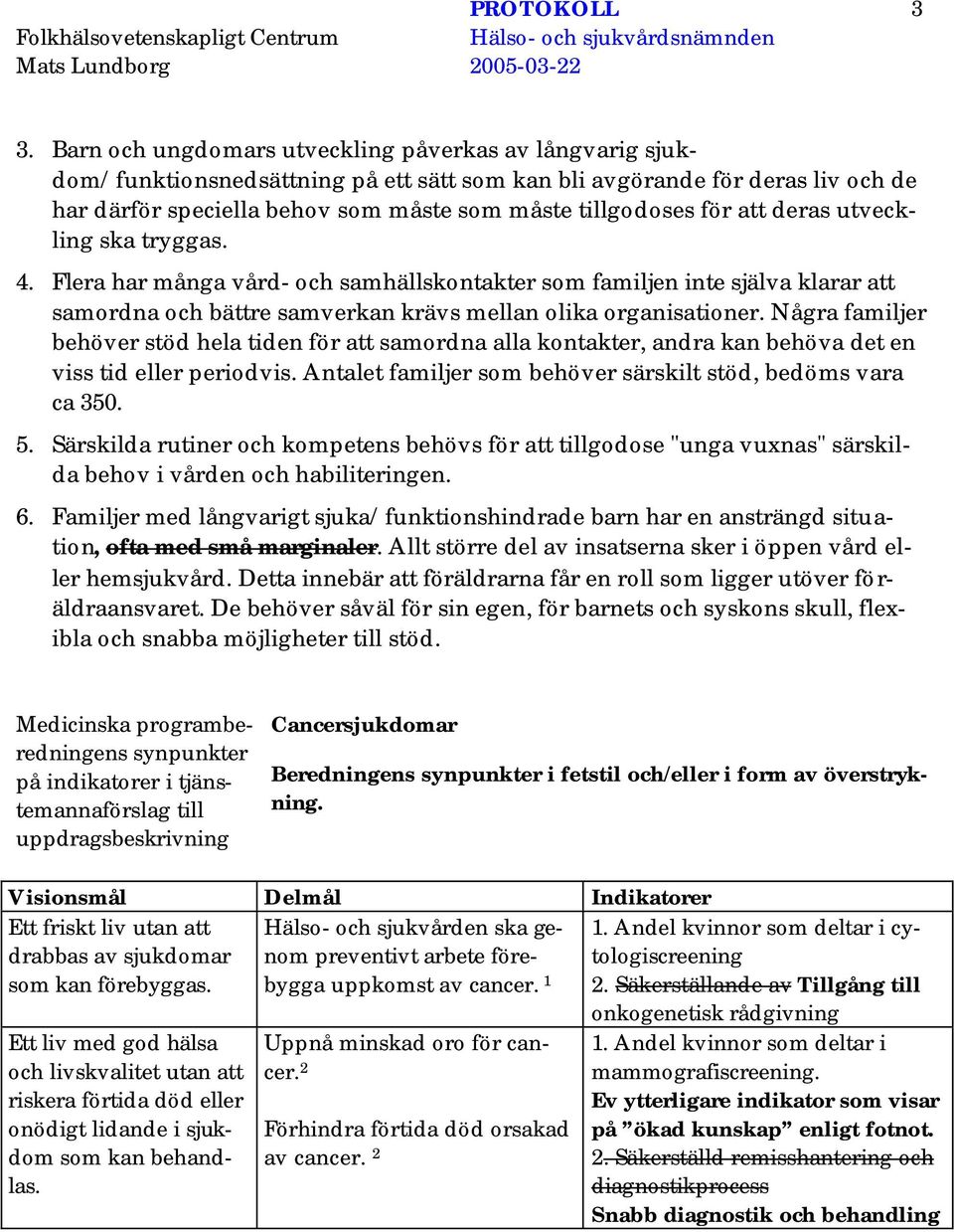 Några familjer behöver stöd hela tiden för att samordna alla kontakter, andra kan behöva det en viss tid eller periodvis. Antalet familjer som behöver särskilt stöd, bedöms vara ca 350. 5.