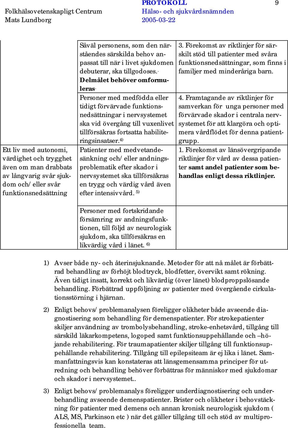 Personer med medfödda eller tidigt förvärvade funktionsnedsättningar i nervsystemet ska vid övergång till vuxenlivet tillförsäkras fortsatta habiliteringsinsatser.