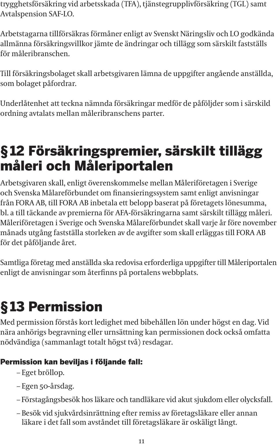 Till försäkringsbolaget skall arbetsgivaren lämna de uppgifter angående anställda, som bolaget påfordrar.