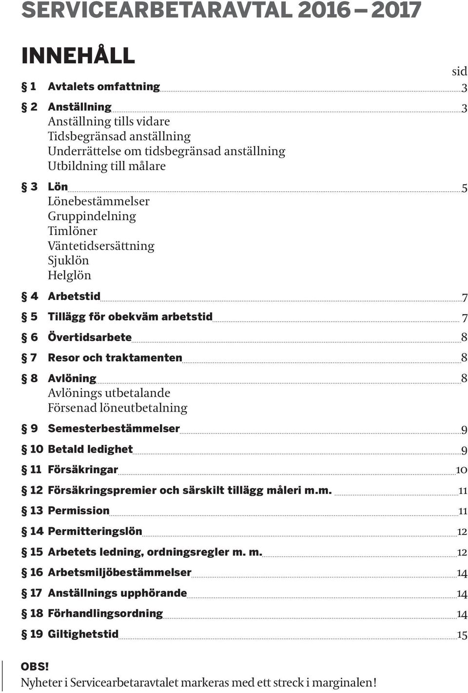 Avlönings utbetalande Försenad löneutbetalning 9 Semesterbestämmelser 9 10 Betald ledighet 9 11 Försäkringar 10 12 Försäkringspremier och särskilt tillägg måleri m.m. 11 13 Permission 11 14 Permitteringslön 12 15 Arbetets ledning, ordningsregler m.