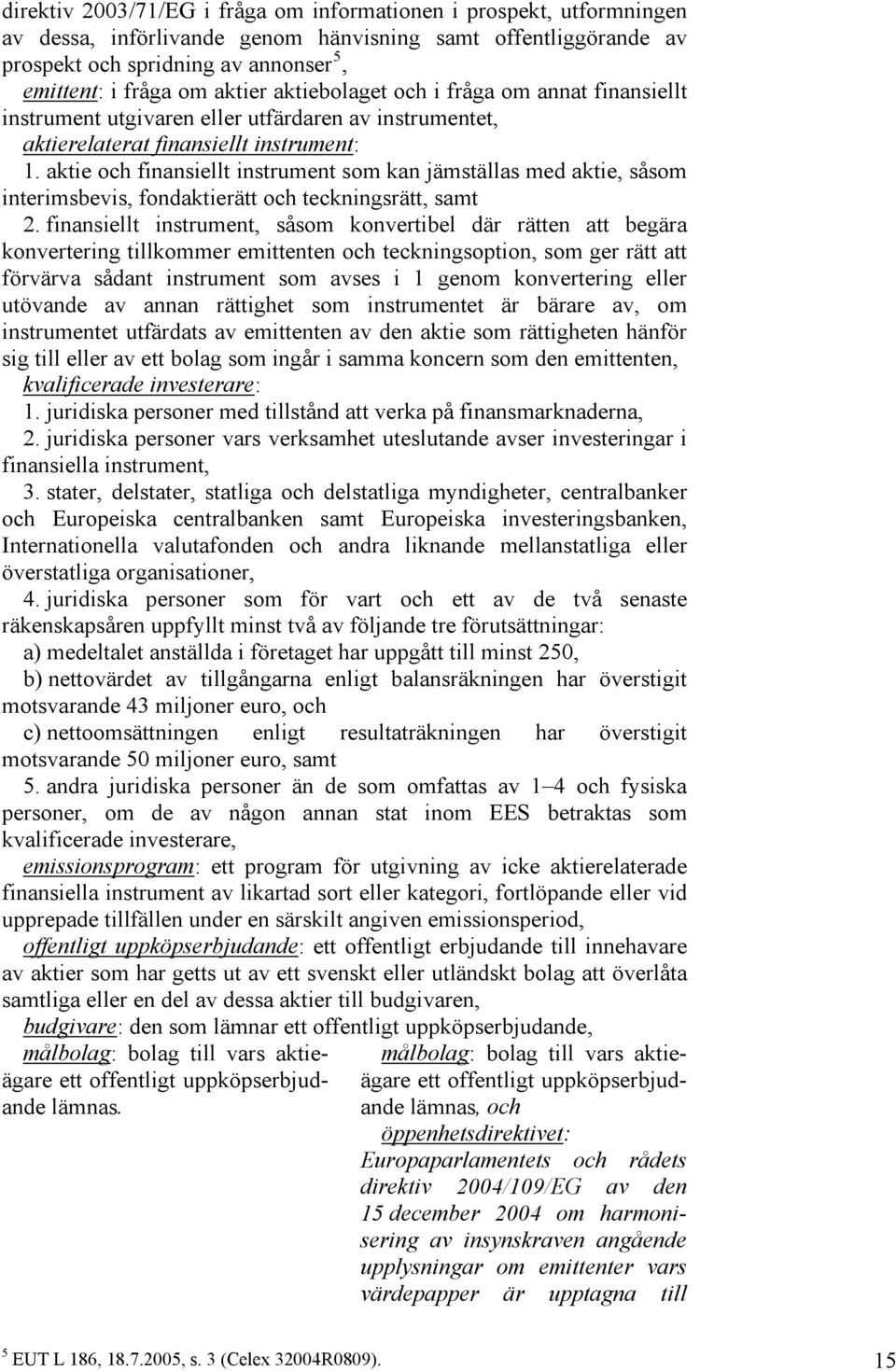 aktie och finansiellt instrument som kan jämställas med aktie, såsom interimsbevis, fondaktierätt och teckningsrätt, samt 2.