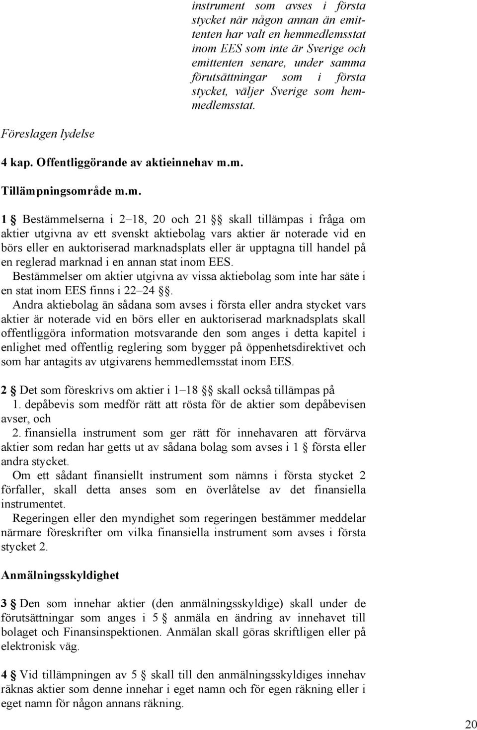 hemmedlemsstat. Föreslagen lydelse 4 kap. Offentliggörande av aktieinnehav m.m. Tillämpningsområde m.m. 1 Bestämmelserna i 2 18, 20 och 21 skall tillämpas i fråga om aktier utgivna av ett svenskt