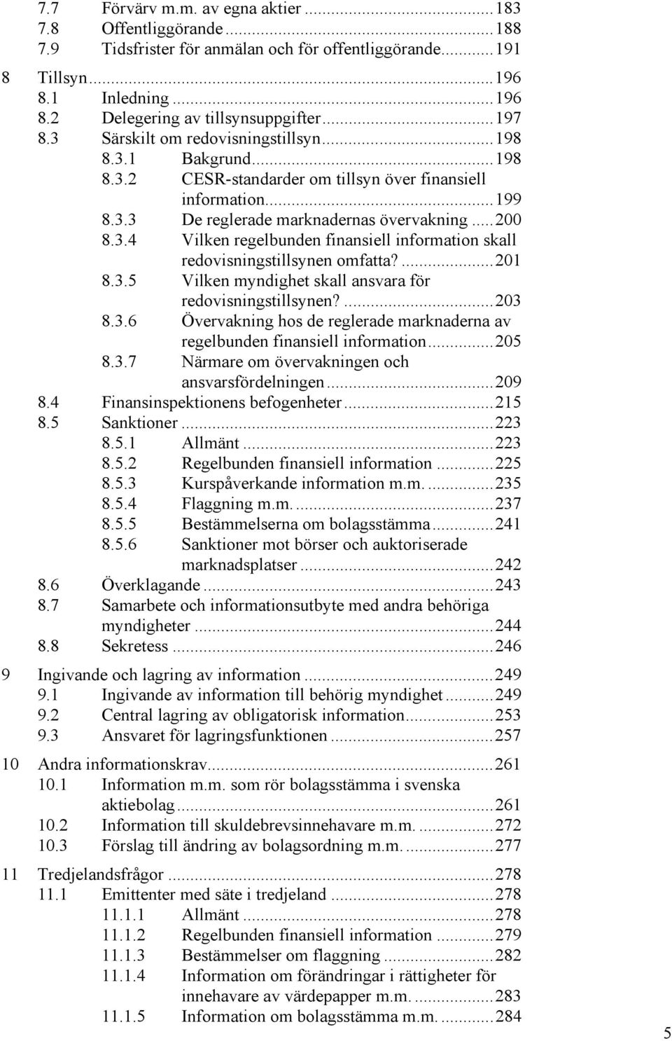 ...201 8.3.5 Vilken myndighet skall ansvara för redovisningstillsynen?...203 8.3.6 Övervakning hos de reglerade marknaderna av regelbunden finansiell information...205 8.3.7 Närmare om övervakningen och ansvarsfördelningen.