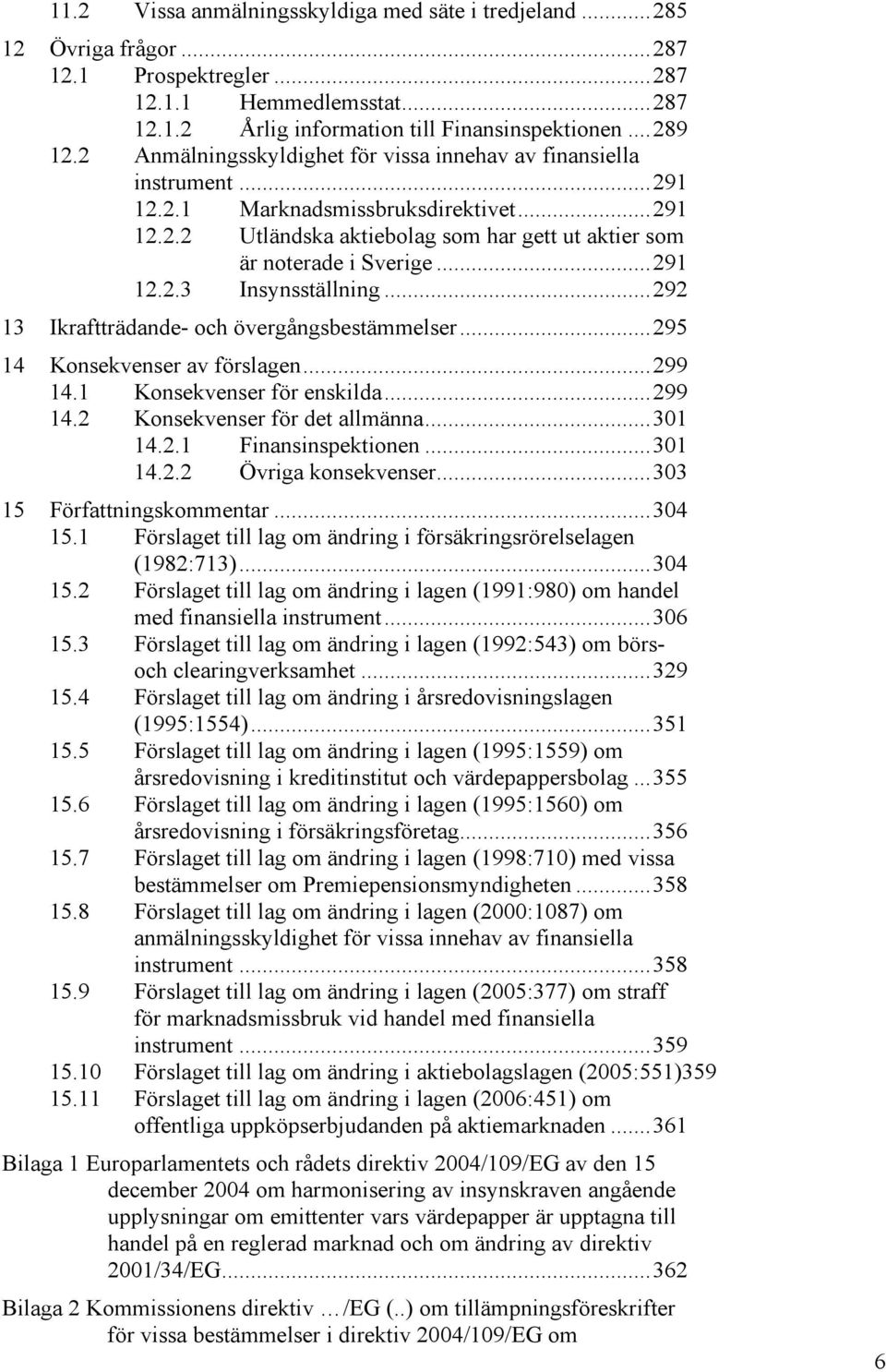 ..292 13 Ikraftträdande- och övergångsbestämmelser...295 14 Konsekvenser av förslagen...299 14.1 Konsekvenser för enskilda...299 14.2 Konsekvenser för det allmänna...301 14.2.1 Finansinspektionen.