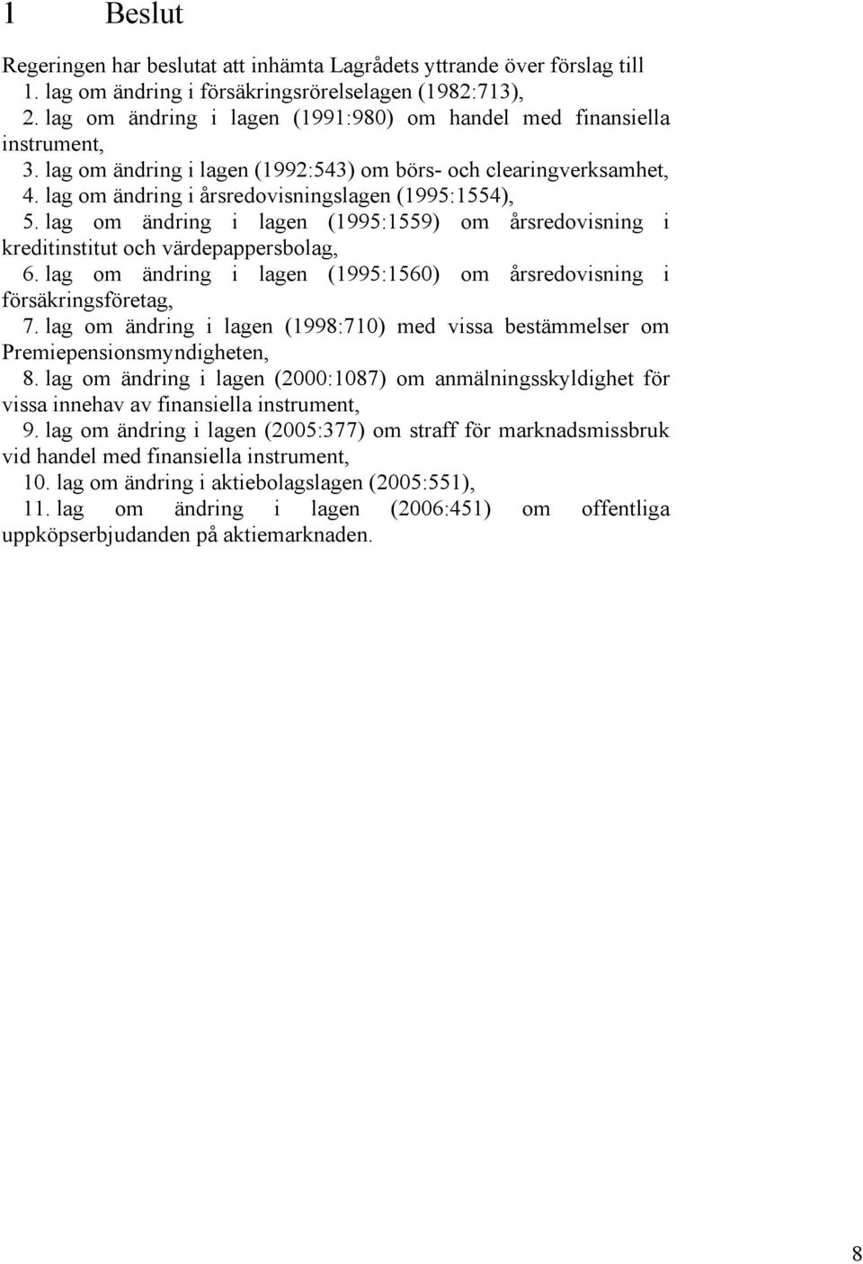 lag om ändring i lagen (1995:1559) om årsredovisning i kreditinstitut och värdepappersbolag, 6. lag om ändring i lagen (1995:1560) om årsredovisning i försäkringsföretag, 7.