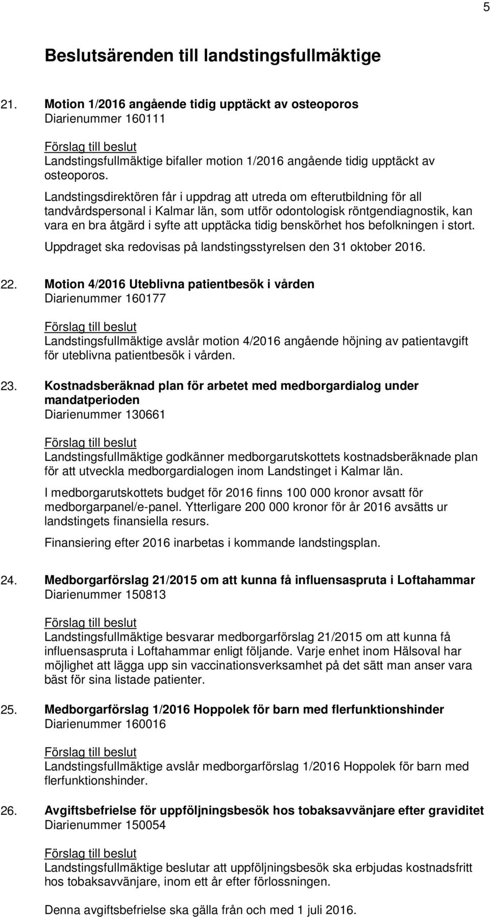 Landstingsdirektören får i uppdrag att utreda om efterutbildning för all tandvårdspersonal i Kalmar län, som utför odontologisk röntgendiagnostik, kan vara en bra åtgärd i syfte att upptäcka tidig