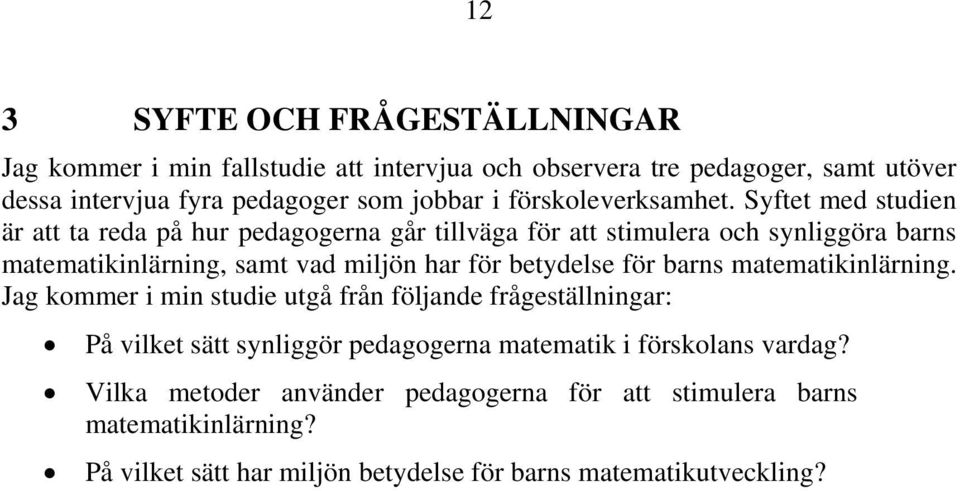 Syftet med studien är att ta reda på hur pedagogerna går tillväga för att stimulera och synliggöra barns matematikinlärning, samt vad miljön har för betydelse