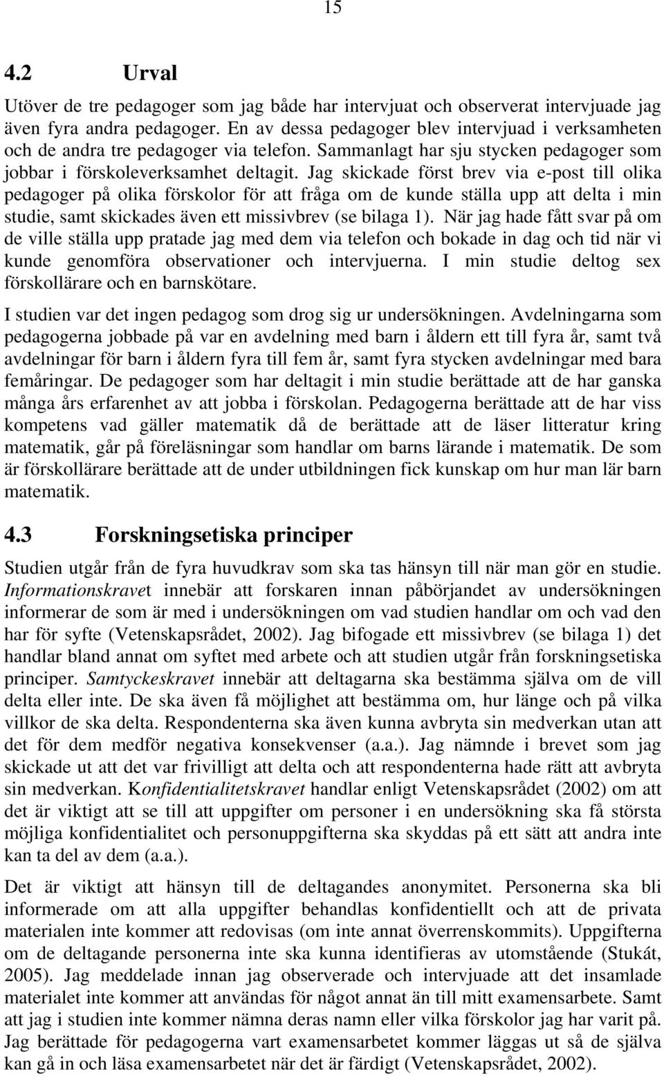 Jag skickade först brev via e-post till olika pedagoger på olika förskolor för att fråga om de kunde ställa upp att delta i min studie, samt skickades även ett missivbrev (se bilaga 1).