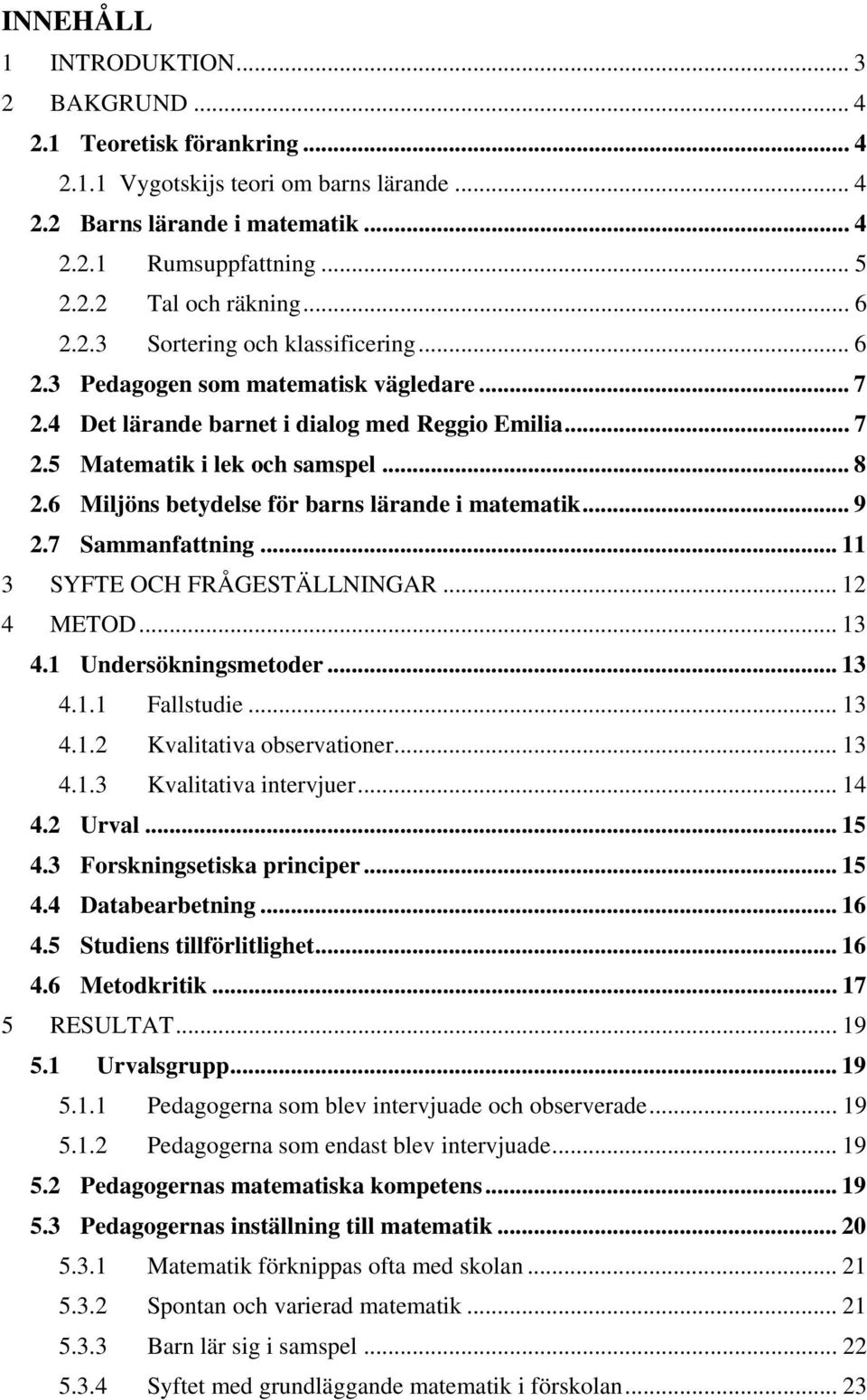 6 Miljöns betydelse för barns lärande i matematik... 9 2.7 Sammanfattning... 11 3 SYFTE OCH FRÅGESTÄLLNINGAR... 12 4 METOD... 13 4.1 Undersökningsmetoder... 13 4.1.1 Fallstudie... 13 4.1.2 Kvalitativa observationer.