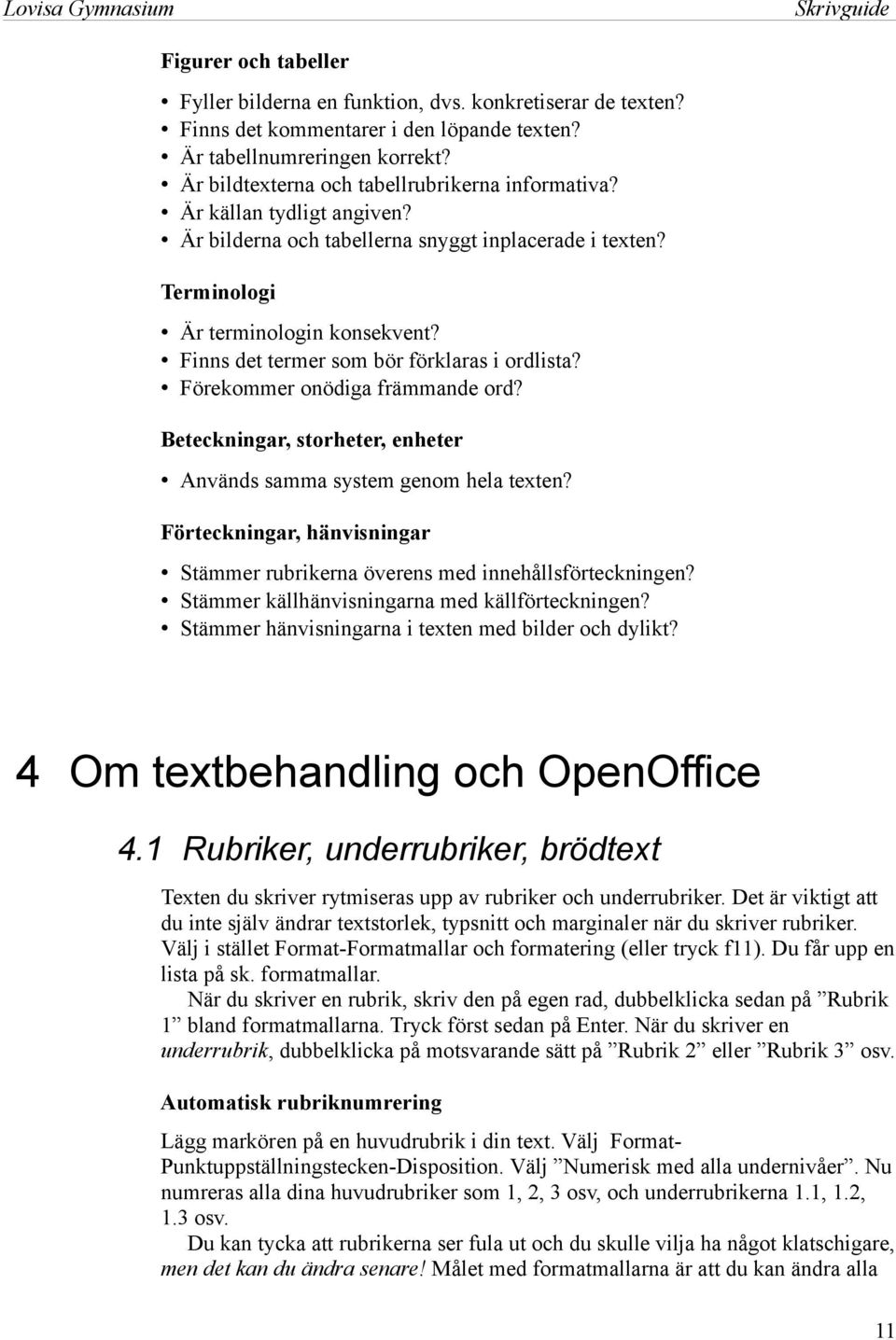 Finns det termer som bör förklaras i ordlista? Förekommer onödiga främmande ord? Beteckningar, storheter, enheter Används samma system genom hela texten?